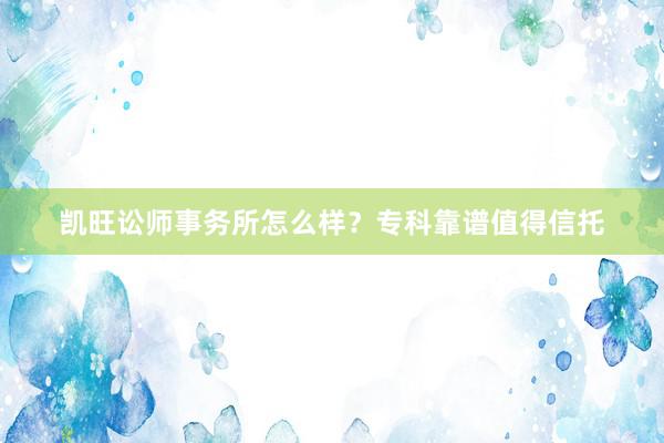 凯旺讼师事务所怎么样？专科靠谱值得信托